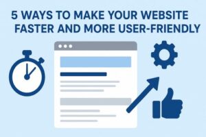 5 Ways to Make Your Website Faster and More User-Friendly